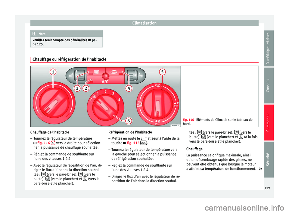 Seat Altea 2015  Manuel du propriétaire (in French)  Climatisation
Nota
Veuillez tenir compte des généralités  ››› pa-
ge 125. Chauffage ou réfrigération de l'habitacle
Fig. 116 
Éléments du Climatic sur le tableau de
bord. Chauffage de
