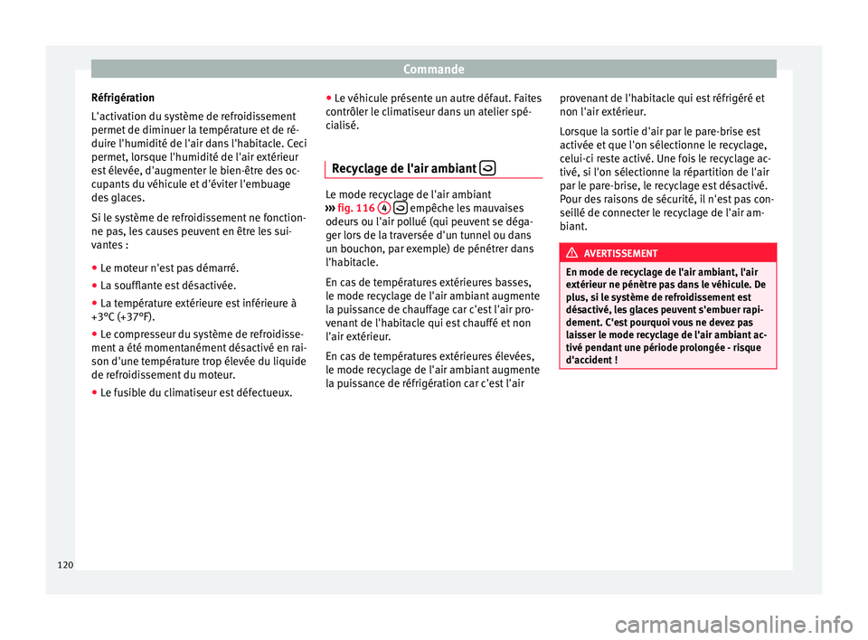 Seat Altea 2015  Manuel du propriétaire (in French)  Commande
Réfrigération
L'activation du système de refroidissement
permet de diminuer la température et de ré-
duire l'humidité de l'air dans l'habitacle. Ceci
permet, lorsque l&#