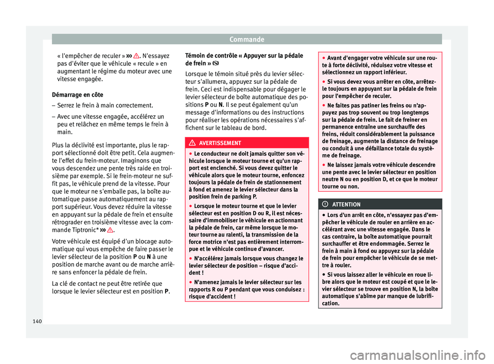 Seat Altea 2015 Manuel du propriétaire (in French) Commande
« l'empêcher de reculer » ››› . N'essayez
pas d'éviter que le véhicule « recule » en
augmentant le régime du moteur avec une
vitesse engagée.
Démarrage en côte
Seat Altea 2015 Manuel du propriétaire (in French) Commande
« l'empêcher de reculer » ››› . N'essayez
pas d'éviter que le véhicule « recule » en
augmentant le régime du moteur avec une
vitesse engagée.
Démarrage en côte