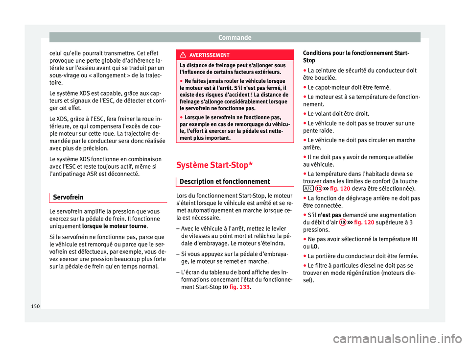 Seat Altea 2015 Manuel du propriétaire (in French) Commande
celui qu'elle pourrait transmettre. Cet effet
provoque une perte globale d'adhérence la-
térale sur l'essieu avant qui se traduit par un
sous-virage ou « allongement » de la t Seat Altea 2015 Manuel du propriétaire (in French) Commande
celui qu'elle pourrait transmettre. Cet effet
provoque une perte globale d'adhérence la-
térale sur l'essieu avant qui se traduit par un
sous-virage ou « allongement » de la t