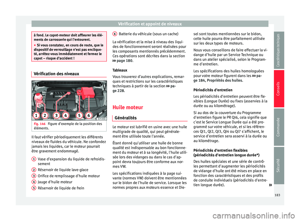 Seat Altea 2015 Manuel du propriétaire (in French) Vérification et appoint de niveaux
à fond. Le capot-moteur doit affleurer les élé-
ments de carrosserie qui l'entourent.
●
Si vous constatez, en cours de route, que le
dispositif de verrouil Seat Altea 2015 Manuel du propriétaire (in French) Vérification et appoint de niveaux
à fond. Le capot-moteur doit affleurer les élé-
ments de carrosserie qui l'entourent.
●
Si vous constatez, en cours de route, que le
dispositif de verrouil