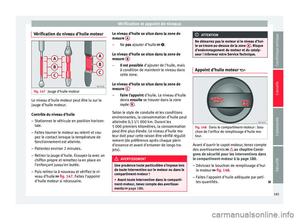 Seat Altea 2015 Manuel du propriétaire (in French) Vérification et appoint de niveaux
Vérification du niveau d'huile moteur Fig. 147
Jauge d'huile moteur Le niveau d'huile moteur peut être lu sur la
jauge d'huile moteur.
Contrôle Seat Altea 2015 Manuel du propriétaire (in French) Vérification et appoint de niveaux
Vérification du niveau d'huile moteur Fig. 147
Jauge d'huile moteur Le niveau d'huile moteur peut être lu sur la
jauge d'huile moteur.
Contrôle