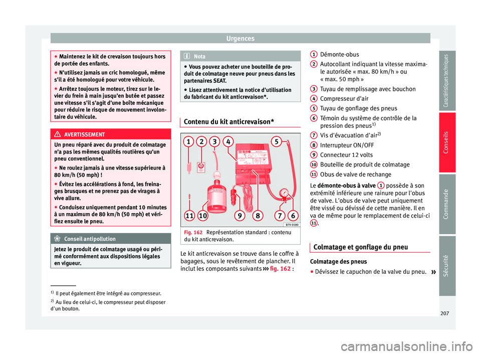 Seat Altea 2015  Manuel du propriétaire (in French)  Urgences
●
Maintenez le kit de crevaison toujours hors
de portée des enfants.
● N'utilisez jamais un cric homologué, même
s'il a été homologué pour votre véhicule.
● Arrêtez touj