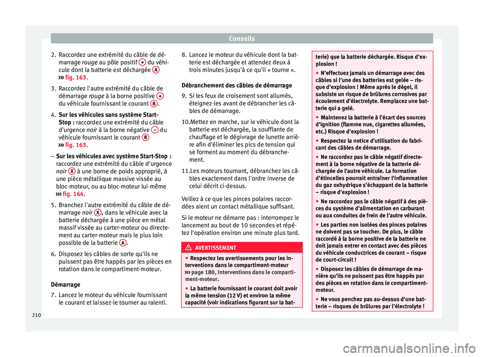 Seat Altea 2015  Manuel du propriétaire (in French)  Conseils
2. Raccordez une extrémité du câble de dé- marrage  rouge
 au pôle positif  +  du véhi-
cule dont la batterie est déchargée  A››› 
fig. 163 .
3. R
accordez l'autre extrémit
