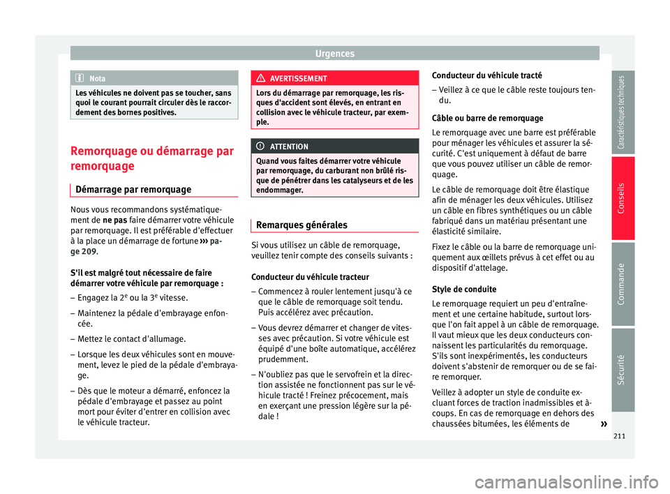Seat Altea 2015  Manuel du propriétaire (in French)  Urgences
Nota
Les véhicules ne doivent pas se toucher, sans
quoi le courant pourrait circuler dès le raccor-
dement des bornes positives. Remorquage ou démarrage par
remorquage
Démarrage par remor