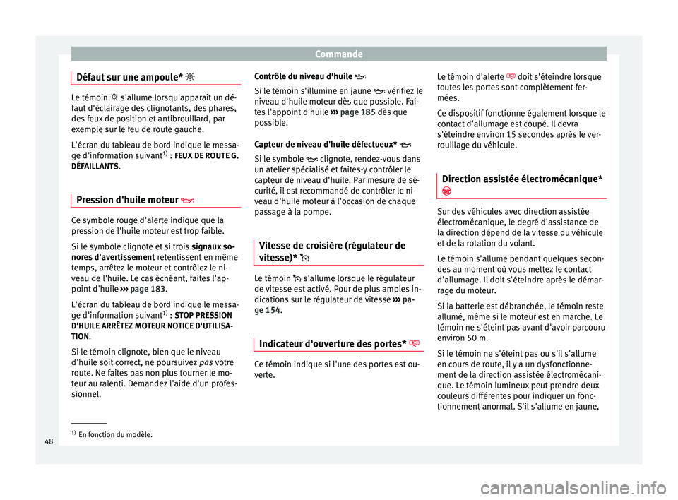 Seat Altea 2015 Manuel du propriétaire (in French) Commande
Défaut sur une ampoule* Le témoin
s'allume lorsqu'apparaît un dé-
f
aut d'éclairage des clignotants, des phares,
des feux de position et antibrouillard, par
exemple Seat Altea 2015 Manuel du propriétaire (in French) Commande
Défaut sur une ampoule* Le témoin
s'allume lorsqu'apparaît un dé-
f
aut d'éclairage des clignotants, des phares,
des feux de position et antibrouillard, par
exemple