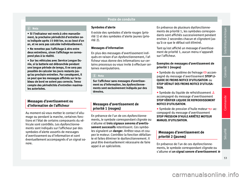 Seat Altea 2015  Manuel du propriétaire (in French)  Poste de conduite
Nota
● Si l'indicateur est remis à zéro manuelle-
ment, la prochaine périodicité d'entretien se-
ra indiquée après 15 000 km, ou au bout d'un
an, et ne sera pas c