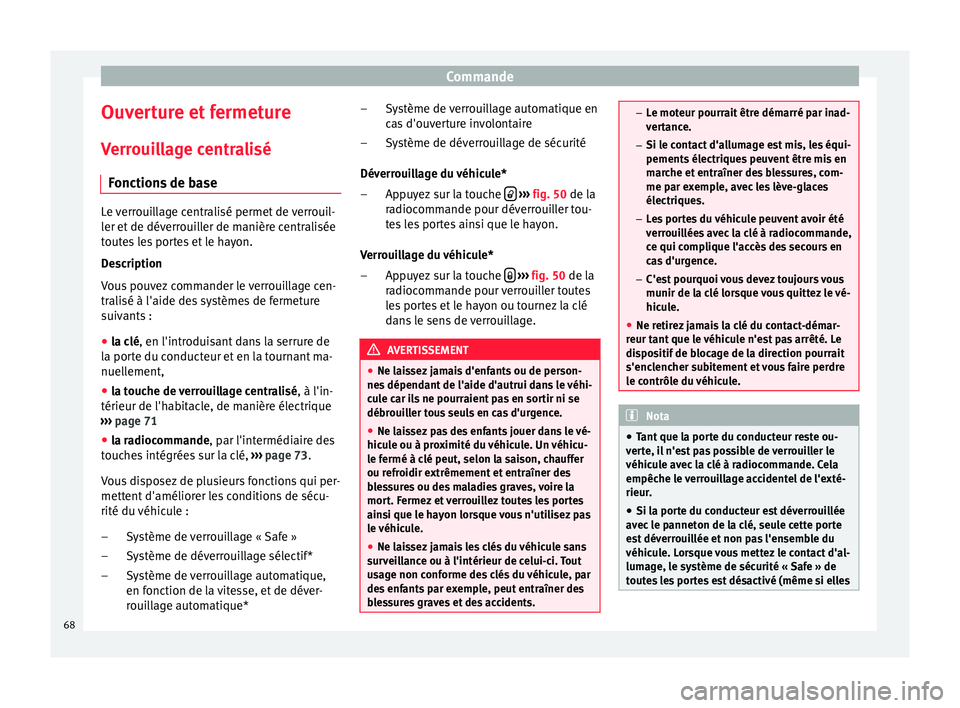 Seat Altea 2015  Manuel du propriétaire (in French)  Commande
Ouverture et fermeture Verrouillage centralisé Fonctions de base Le verrouillage centralisé permet de verrouil-
ler et de déverrouiller de manière centralisée
toutes les portes et le hay