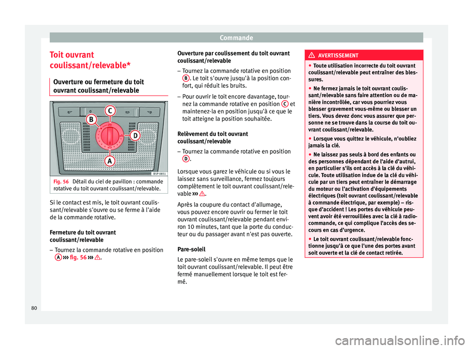 Seat Altea 2015  Manuel du propriétaire (in French)  Commande
Toit ouvrant
coulissant/relevable* Ouverture ou fermeture du toit
ouvrant coulissant/relevable Fig. 56 
Détail du ciel de pavillon : commande
rotative du toit ouvrant coulissant/relevable. S