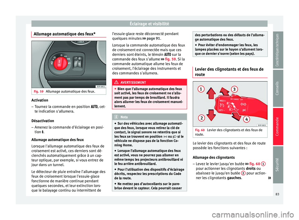 Seat Altea 2015  Manuel du propriétaire (in French)  Éclairage et visibilité
Allumage automatique des feux* Fig. 59 
Allumage automatique des feux. Activation
– Tournez la commande en position  , cet-
te indication s'allumera.
Désac