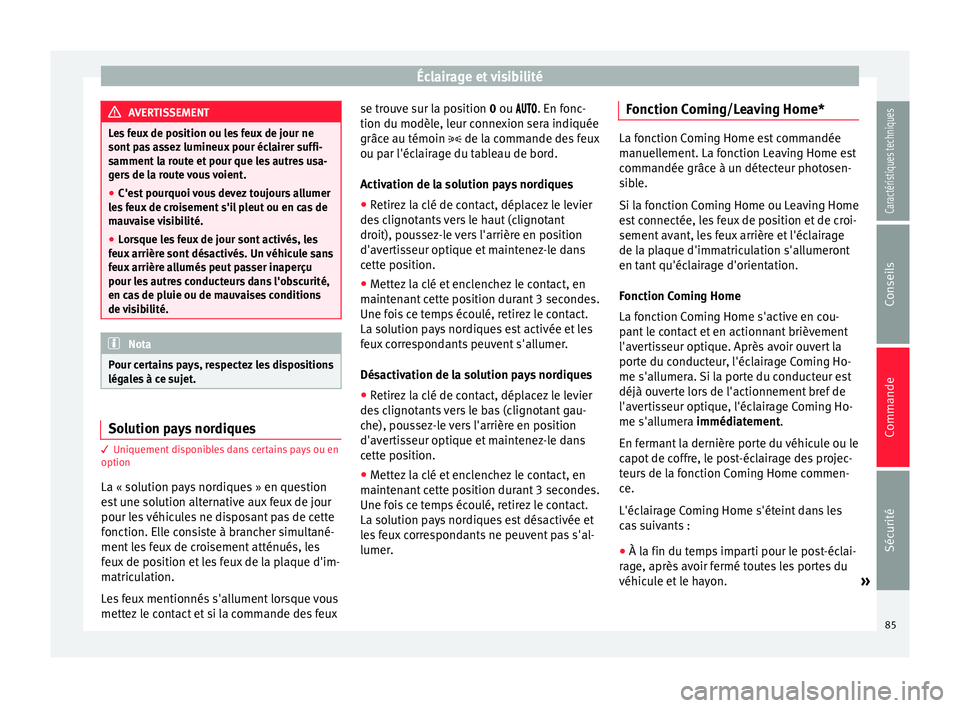 Seat Altea 2015  Manuel du propriétaire (in French)  Éclairage et visibilité
AVERTISSEMENT
Les feux de position ou les feux de jour ne
sont pas assez lumineux pour éclairer suffi-
samment la route et pour que les autres usa-
gers de la route vous voi