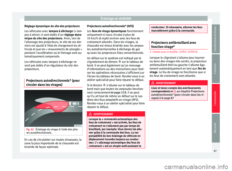 Seat Altea 2015  Manuel du propriétaire (in French)  Éclairage et visibilité
Réglage dynamique du site des projecteurs
Les véhicules avec  lampes à décharge (« lam-
pes à xénon ») sont dotés d'un  réglage dyna-
mique du site des projecte
