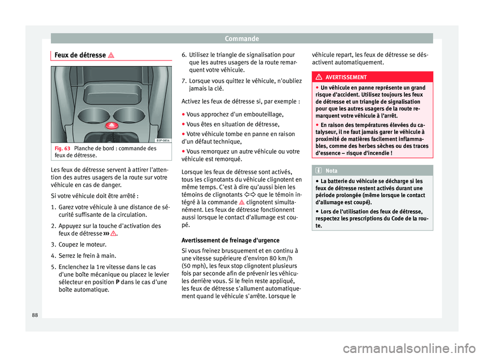 Seat Altea 2015  Manuel du propriétaire (in French)  Commande
Feux de détresse  Fig. 63 
Planche de bord : commande des
feux de détresse. Les feux de détresse servent à attirer l'atten-
tion des autres usagers de la route sur votre
véhicule 
