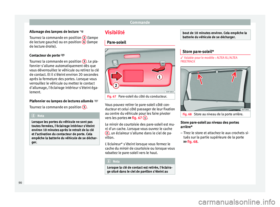 Seat Altea 2015  Manuel du propriétaire (in French)  Commande
Allumage des lampes de lecture  
Tournez la commande en position  2  (lampe
de lecture gauche) ou en position  4  (lampe
de lecture droite).
Contacteur de porte  
T ournez
 la commande 
