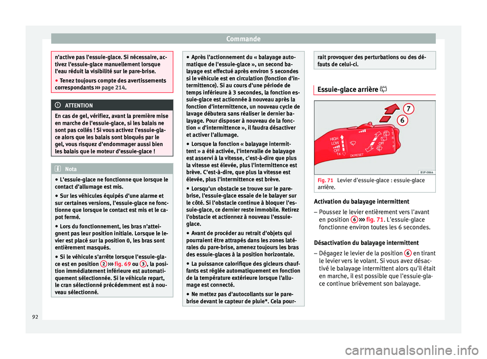 Seat Altea 2015  Manuel du propriétaire (in French)  Commande
n'active pas l'essuie-glace. Si nécessaire, ac-
tivez l'essuie-glace manuellement lorsque
l'eau réduit la visibilité sur le pare-brise.
●
Tenez toujours compte des averti