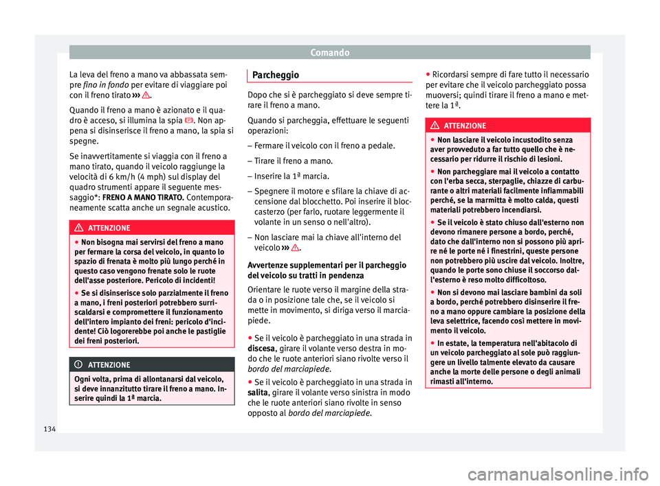 Seat Altea 2015 Manuale del proprietario (in Italian) Comando
La leva del freno a mano va abbassata sem-
pre fino in fondo
per evitare di viaggiare poi
c
on il freno tirato ››› .
Quando il freno a mano è azionato e il qua-
dro è acceso, si il Seat Altea 2015 Manuale del proprietario (in Italian) Comando
La leva del freno a mano va abbassata sem-
pre fino in fondo
per evitare di viaggiare poi
c
on il freno tirato ››› .
Quando il freno a mano è azionato e il qua-
dro è acceso, si il