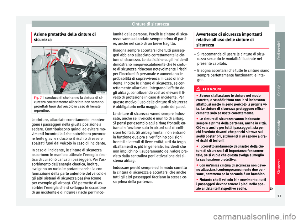 Seat Altea 2015  Manuale del proprietario (in Italian) Cinture di sicurezza
Azione protettiva delle cinture di
sicurezza Fig. 7
I conducenti che hanno la cintura di si-
curezza correttamente allacciata non saranno
proiettati fuori dal veicolo in caso di f