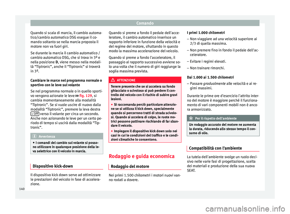 Seat Altea 2015 Manuale del proprietario (in Italian) Comando
Quando si scala di marcia, il cambio automa-
tico/cambio automatico DSG esegue il co-
mando soltanto se nella marcia proposta il
motore non va fuori giri.
Se durante la marcia il cambio automa Seat Altea 2015 Manuale del proprietario (in Italian) Comando
Quando si scala di marcia, il cambio automa-
tico/cambio automatico DSG esegue il co-
mando soltanto se nella marcia proposta il
motore non va fuori giri.
Se durante la marcia il cambio automa