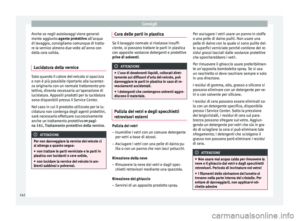 Seat Altea 2015 Manuale del proprietario (in Italian) Consigli
Anche se negli autolavaggi viene general-
mente aggiunto agente protettivo all'acqua
di l av
aggio, consigliamo comunque di tratta-
re la vernice almeno due volte all'anno con
della Seat Altea 2015 Manuale del proprietario (in Italian) Consigli
Anche se negli autolavaggi viene general-
mente aggiunto agente protettivo all'acqua
di l av
aggio, consigliamo comunque di tratta-
re la vernice almeno due volte all'anno con
della