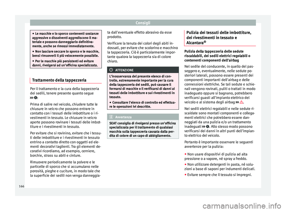 Seat Altea 2015 Manuale del proprietario (in Italian) Consigli
●
Le macchie e lo sporco contenenti sostanze
aggressive o dissolventi aggrediscono il ma-
teriale e possono danneggiarlo definitiva-
mente, anche se rimossi immediatamente.
● Non lasciare Seat Altea 2015 Manuale del proprietario (in Italian) Consigli
●
Le macchie e lo sporco contenenti sostanze
aggressive o dissolventi aggrediscono il ma-
teriale e possono danneggiarlo definitiva-
mente, anche se rimossi immediatamente.
● Non lasciare