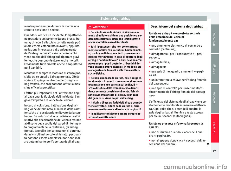 Seat Altea 2015  Manuale del proprietario (in Italian) Sistema degli airbag
mantengano sempre durante la marcia una
corretta posizione a sedere.
Quando si verifica un incidente, l'impatto vie-
ne preceduto solitamente da una brusca fre-
nata; chi non 