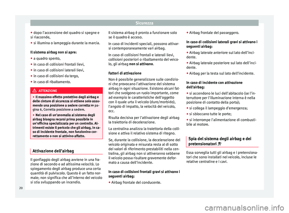 Seat Altea 2015 Manuale del proprietario (in Italian) Sicurezza
● dopo l'accensione del quadro si spegne e
si riaccende,
● si illumina o lampeggia durante la marcia.
Il sistema airbag non si apre:
● a quadro spento,
● in caso di collisioni fr Seat Altea 2015 Manuale del proprietario (in Italian) Sicurezza
● dopo l'accensione del quadro si spegne e
si riaccende,
● si illumina o lampeggia durante la marcia.
Il sistema airbag non si apre:
● a quadro spento,
● in caso di collisioni fr