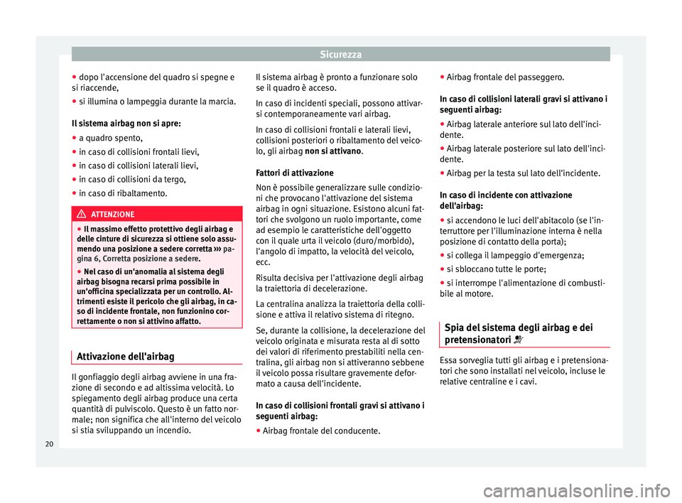 Seat Altea 2015  Manuale del proprietario (in Italian) Sicurezza
● dopo l'accensione del quadro si spegne e
si riaccende,
● si illumina o lampeggia durante la marcia.
Il sistema airbag non si apre:
● a quadro spento,
● in caso di collisioni fr