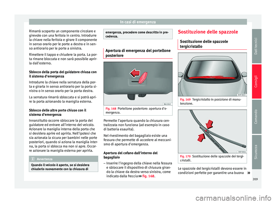 Seat Altea 2015  Manuale del proprietario (in Italian) In casi di emergenza
Rimarrà scoperto un componente circolare e
girevole con una feritoia in centro. Introdurre
la chiave nella feritoia e girare il componente
in senso orario per le porte a destra e