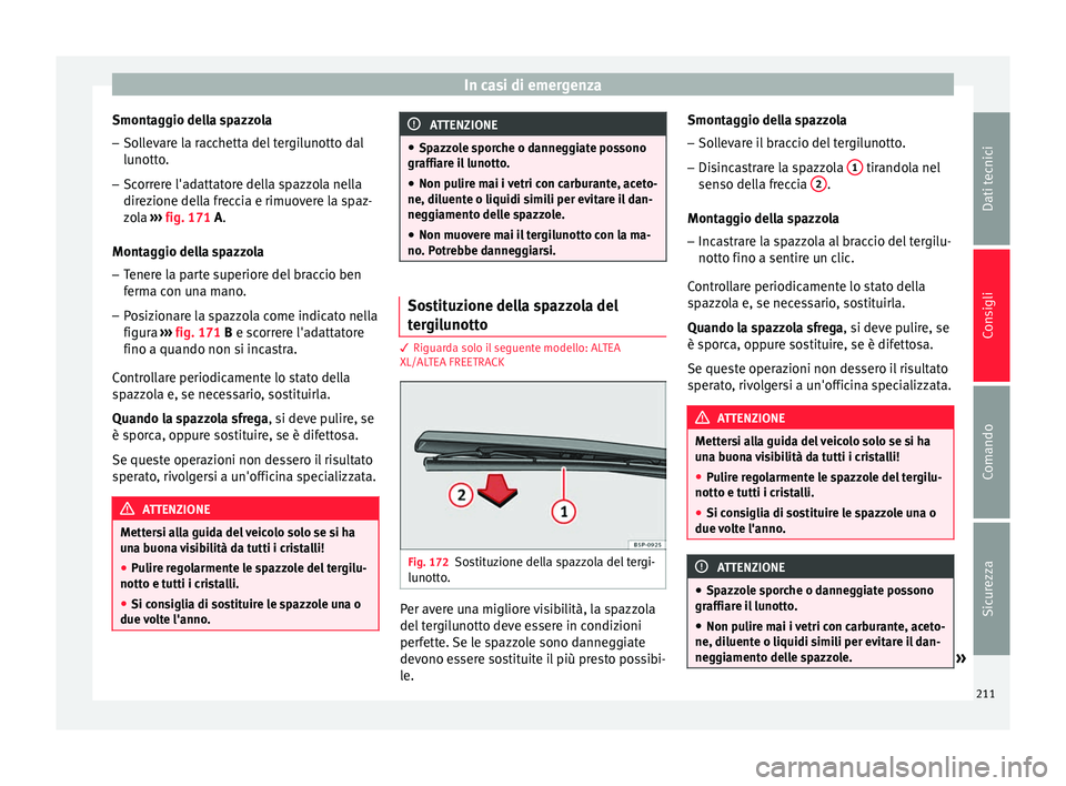 Seat Altea 2015  Manuale del proprietario (in Italian) In casi di emergenza
Smontaggio della spazzola
– Sollevare la racchetta del tergilunotto dal
lunotto.
– Scorrere l'adattatore della spazzola nella
direzione della freccia e rimuovere la spaz-
