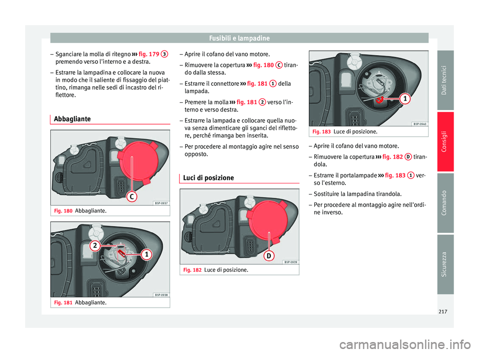 Seat Altea 2015  Manuale del proprietario (in Italian) Fusibili e lampadine
– Sganciare la molla di ritegno  ››› fig. 179  3 premendo verso l'interno e a destra.
– Estrarre la lampadina e collocare la nuova
in modo che il saliente di fissagg