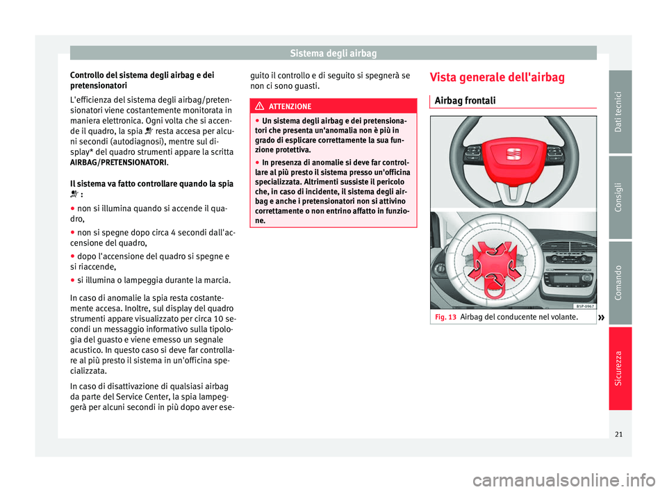 Seat Altea 2015  Manuale del proprietario (in Italian) Sistema degli airbag
Controllo del sistema degli airbag e dei
pretensionatori
L'efficienza del sistema degli airbag/preten-
sionatori viene costantemente monitorata in
maniera elettronica. Ogni vo