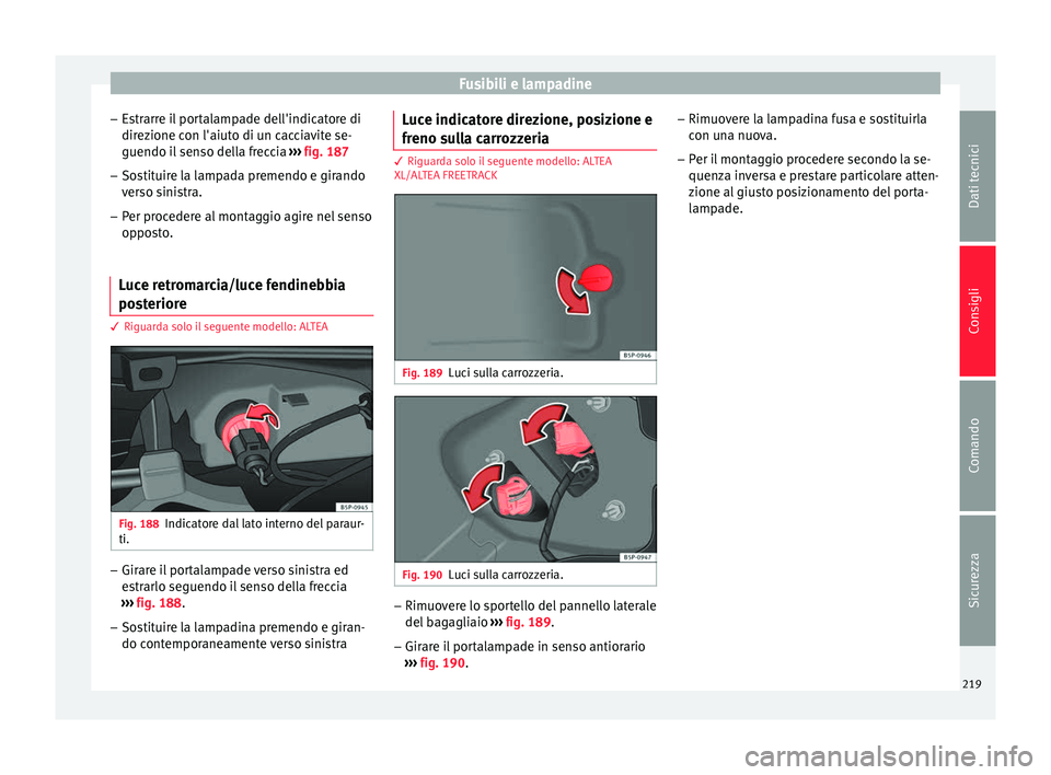 Seat Altea 2015  Manuale del proprietario (in Italian) Fusibili e lampadine
– Estrarre il portalampade dell'indicatore di
direzione con l'aiuto di un cacciavite se-
guendo il senso della freccia  ››› fig. 187
– Sostituire la lampada prem Seat Altea 2015  Manuale del proprietario (in Italian) Fusibili e lampadine
– Estrarre il portalampade dell'indicatore di
direzione con l'aiuto di un cacciavite se-
guendo il senso della freccia  ››› fig. 187
– Sostituire la lampada prem