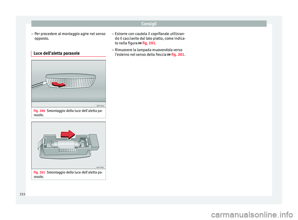 Seat Altea 2015  Manuale del proprietario (in Italian) Consigli
– Per procedere al montaggio agire nel senso
opposto.
Luce dell'aletta parasole Fig. 200
Smontaggio della luce dell'aletta pa-
rasole. Fig. 201
Smontaggio della luce dell'aletta