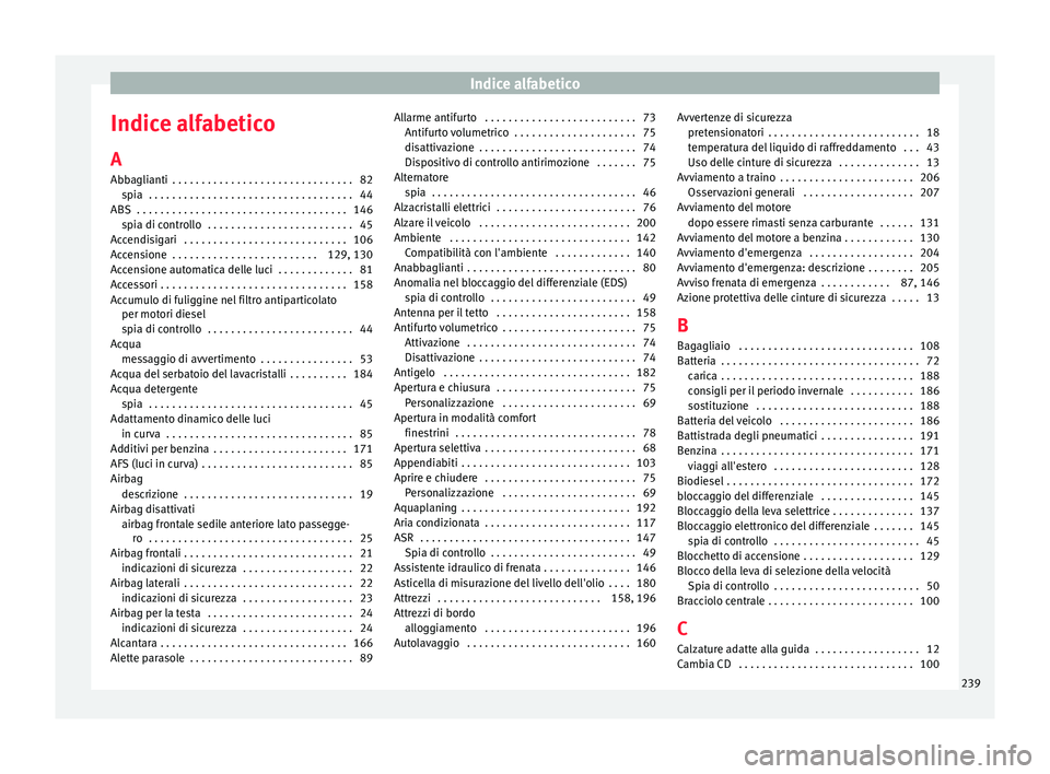 Seat Altea 2015  Manuale del proprietario (in Italian) Indice alfabetico
Indice alfabetico
A
Abbaglianti  . . . . . . . . . . . . . . . . . . . . . . . . . . . . . . . 82 spia  . . . . . . . . . . . . . . . . . . . . . . . . . . . . . . . . . . . 44
ABS  