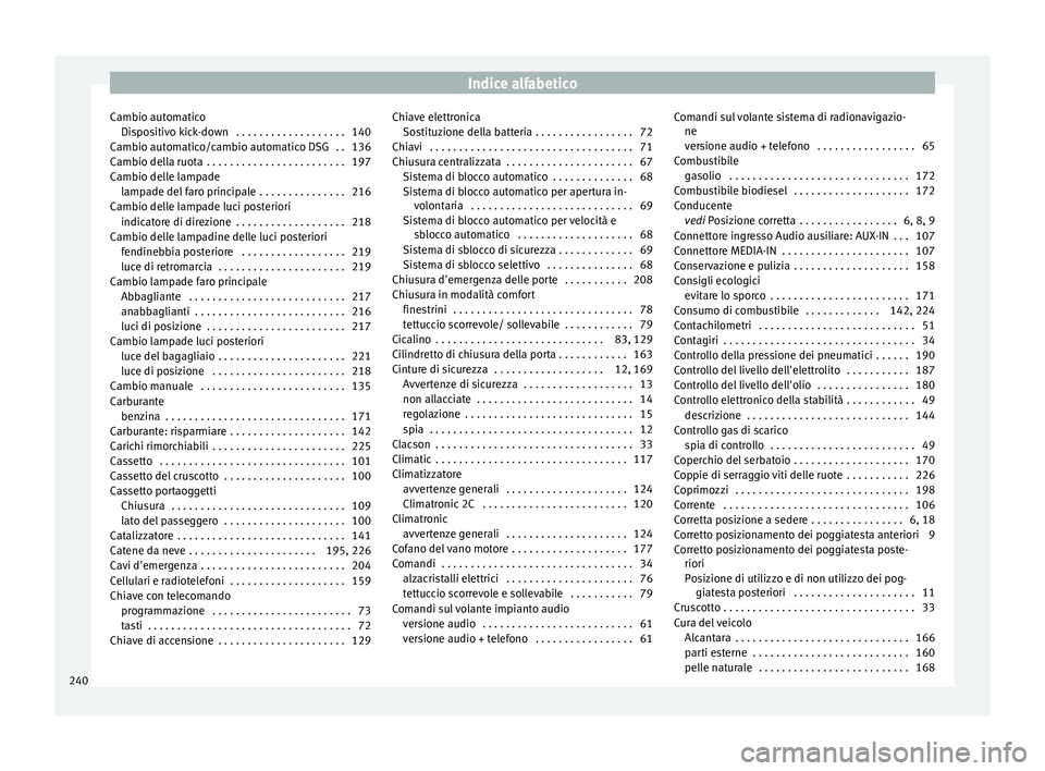 Seat Altea 2015  Manuale del proprietario (in Italian) Indice alfabetico
Cambio automatico Dis
po
sitivo kick-down  . . . . . . . . . . . . . . . . . . . 140
Cambio automatico/cambio automatico DSG  . . 136
Cambio della ruota  . . . . . . . . . . . . . . 