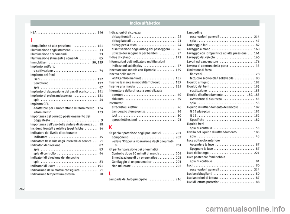 Seat Altea 2015  Manuale del proprietario (in Italian) Indice alfabetico
HBA  . . . . . . . . . . . . . . . . . . . . . . . . . . . . . . . . . . . . 146
I Idropulitrice ad alta pressione  . . . . . . . . . . . . . . 161
Illuminazione degli strumenti  . .
