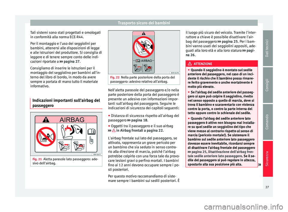Seat Altea 2015 Manuale del proprietario (in Italian) Trasporto sicuro dei bambini
Tali sistemi sono stati progettati e omologati
in conformità alla norma ECE-R44.
Per il montaggio e l'uso dei seggiolini per
bambini, attenersi alle disposizioni di l Seat Altea 2015 Manuale del proprietario (in Italian) Trasporto sicuro dei bambini
Tali sistemi sono stati progettati e omologati
in conformità alla norma ECE-R44.
Per il montaggio e l'uso dei seggiolini per
bambini, attenersi alle disposizioni di l