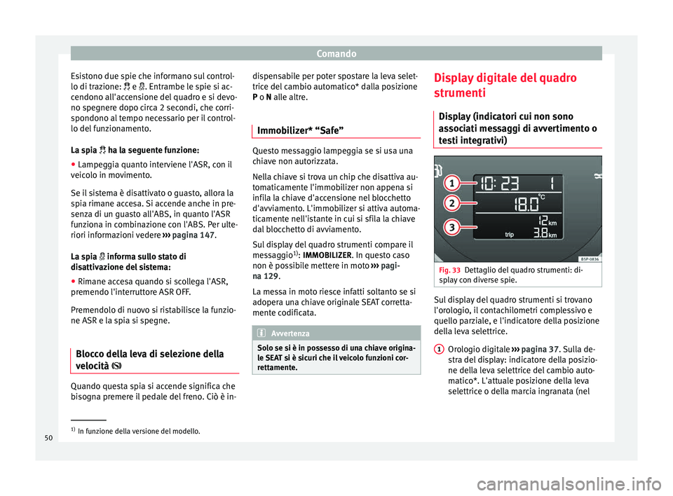 Seat Altea 2015  Manuale del proprietario (in Italian) Comando
Esistono due spie che informano sul control-
lo di trazione:  
 e . Entrambe le spie si ac-
cendono all'accensione del quadro e si devo-
no spegnere dopo circa 2 secondi, che corri-
