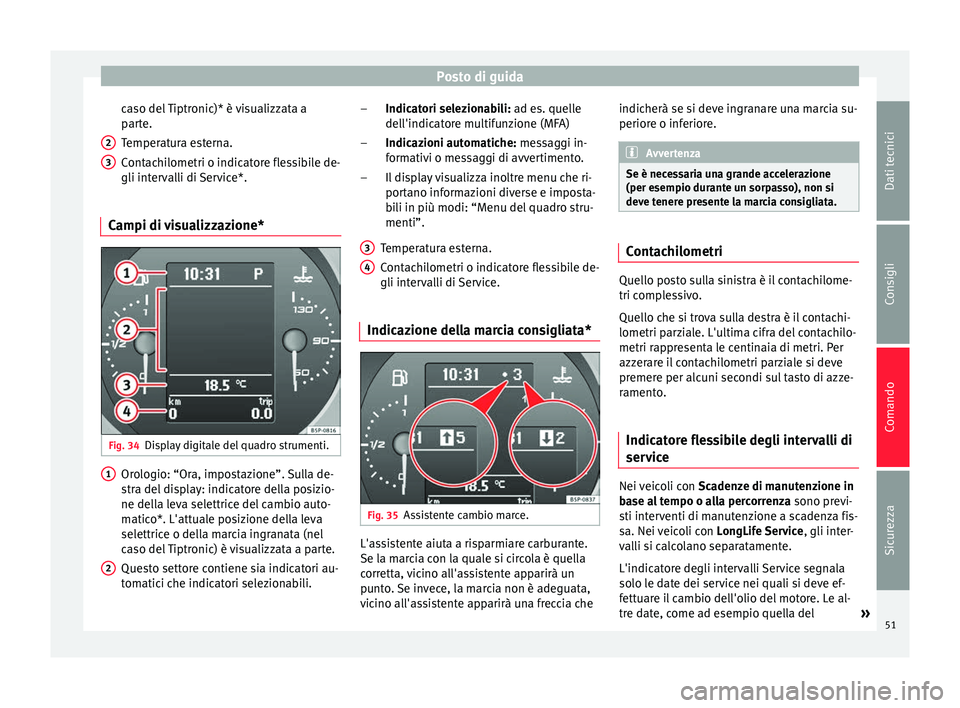 Seat Altea 2015  Manuale del proprietario (in Italian) Posto di guida
caso del Tiptronic)* è visualizzata a
parte.
Temperatura esterna.
Contachilometri o indicatore flessibile de-
gli intervalli di Service*.
Campi di visualizzazione* Fig. 34
Display digi