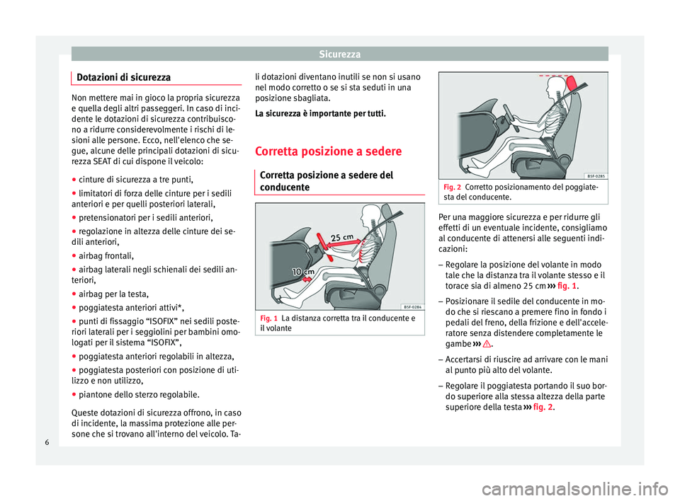 Seat Altea 2015 Manuale del proprietario (in Italian) Sicurezza
Dotazioni di sicurezza Non mettere mai in gioco la propria sicurezza
e quella degli altri passeggeri. In caso di inci-
dente le dotazioni di sicurezza contribuisco-
no a ridurre considerevol Seat Altea 2015 Manuale del proprietario (in Italian) Sicurezza
Dotazioni di sicurezza Non mettere mai in gioco la propria sicurezza
e quella degli altri passeggeri. In caso di inci-
dente le dotazioni di sicurezza contribuisco-
no a ridurre considerevol