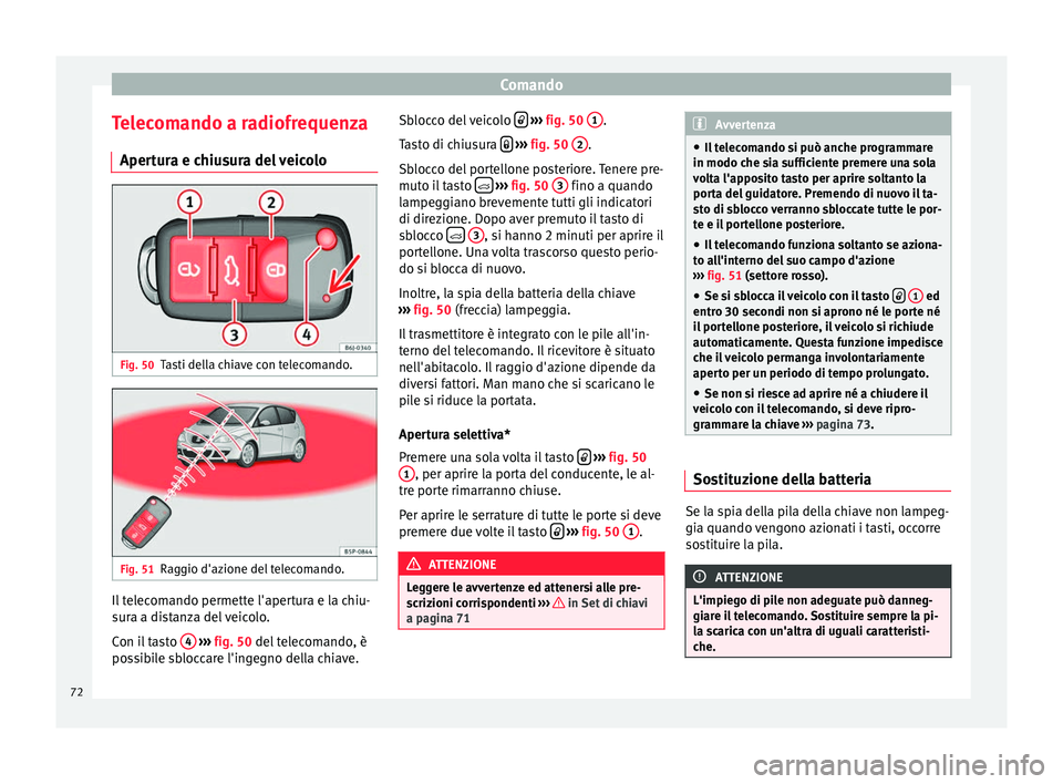 Seat Altea 2015 Manuale del proprietario (in Italian) Comando
Telecomando a radiofrequenza Apertura e chiusura del veicolo Fig. 50
Tasti della chiave con telecomando. Fig. 51
Raggio d'azione del telecomando. Il telecomando permette l'apertura e l Seat Altea 2015 Manuale del proprietario (in Italian) Comando
Telecomando a radiofrequenza Apertura e chiusura del veicolo Fig. 50
Tasti della chiave con telecomando. Fig. 51
Raggio d'azione del telecomando. Il telecomando permette l'apertura e l