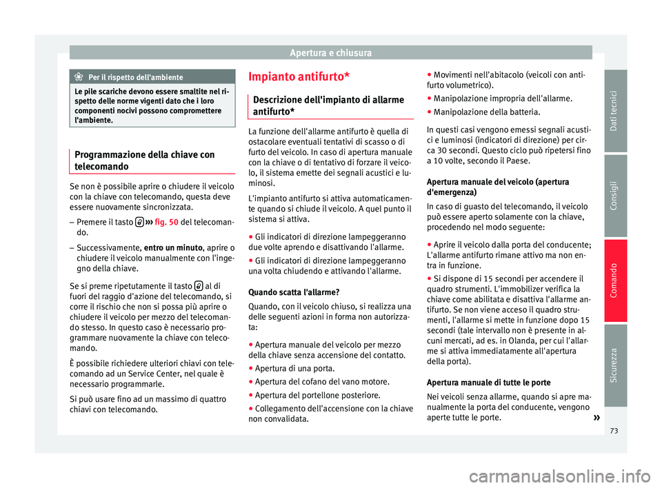 Seat Altea 2015  Manuale del proprietario (in Italian) Apertura e chiusura
Per il rispetto dell'ambiente
Le pile scariche devono essere smaltite nel ri-
spetto delle norme vigenti dato che i loro
componenti nocivi possono compromettere
l'ambiente.