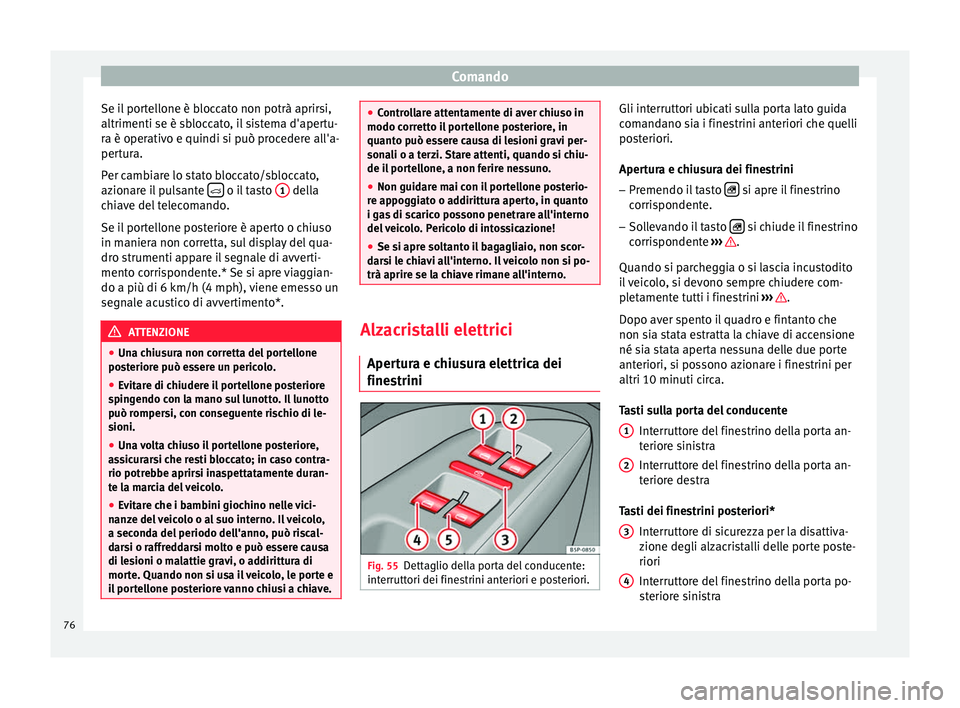 Seat Altea 2015 Manuale del proprietario (in Italian) Comando
Se il portellone è bloccato non potrà aprirsi,
altrimenti se è sbloccato, il sistema d'apertu-
ra è operativo e quindi si può procedere all'a-
pertura.
Per cambiare lo stato blocc Seat Altea 2015 Manuale del proprietario (in Italian) Comando
Se il portellone è bloccato non potrà aprirsi,
altrimenti se è sbloccato, il sistema d'apertu-
ra è operativo e quindi si può procedere all'a-
pertura.
Per cambiare lo stato blocc