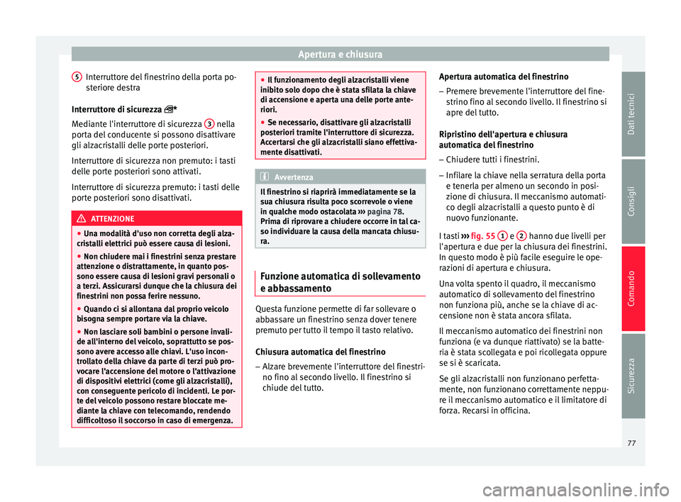 Seat Altea 2015 Manuale del proprietario (in Italian) Apertura e chiusura
Interruttore del finestrino della porta po-
steriore destra
Interruttore di sicurezza *
Mediante l'interruttore di sicurezza 3 nella
porta del conducente si possono disatt Seat Altea 2015 Manuale del proprietario (in Italian) Apertura e chiusura
Interruttore del finestrino della porta po-
steriore destra
Interruttore di sicurezza *
Mediante l'interruttore di sicurezza 3 nella
porta del conducente si possono disatt