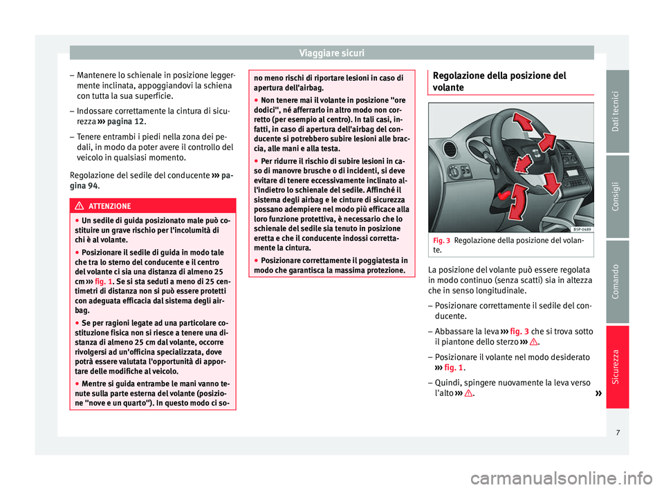 Seat Altea 2015  Manuale del proprietario (in Italian) Viaggiare sicuri
– Mantenere lo schienale in posizione legger-
mente inclinata, appoggiandovi la schiena
con tutta la sua superficie.
– Indossare correttamente la cintura di sicu-
rezza  ›››