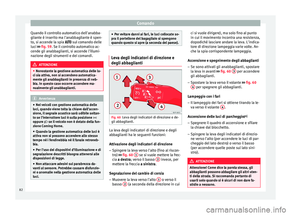 Seat Altea 2015  Manuale del proprietario (in Italian) Comando
Quando il controllo automatico dell'anabba-
gliante è inserito ma l'anabbagliante è spen-
to, si accende la spia  
 s
ul comando delle
luc
i  ›››  fig. 59. Se il co
