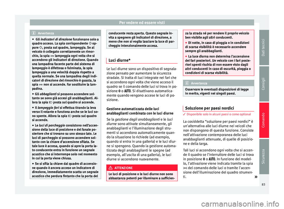 Seat Altea 2015  Manuale del proprietario (in Italian) Per vedere ed essere visti
Avvertenza
●  Gli indicatori di direzione funzionano solo a
qua dr
o acceso. La spia corrispondente   op-
pur
e  , posta sul quadro, lampeggia. Se al
veicolo è coll