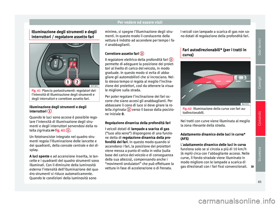 Seat Altea 2015  Manuale del proprietario (in Italian) Per vedere ed essere visti
Illuminazione degli strumenti e degli
interruttori / regolatore assetto fari Fig. 61
Plancia portastrumenti: regolatori del-
l'intensità di illuminazione degli strument