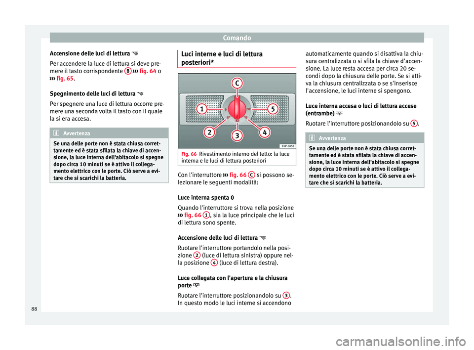 Seat Altea 2015  Manuale del proprietario (in Italian) Comando
Accensione delle luci di lettura  
P er ac
cendere la luce di lettura si deve pre-
mere il tasto corrispondente  B  
›››  fig. 64  o
› ›

›  fig. 65.
Spe
gnimento delle luci di 