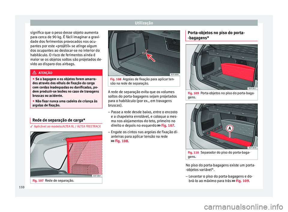 Seat Altea 2015  Manual do proprietário (in Portuguese)  Utilização
significa que o peso desse objeto aumenta
para cerca de 90 kg. É fácil imaginar a gravi-
dade dos ferimentos provocados nos ocu-
pantes por este «projétil» se atinge algum
dos ocupan
